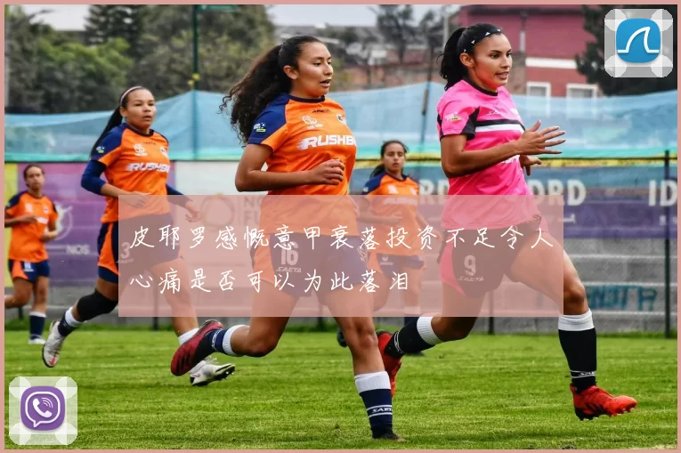 皮耶罗感慨意甲衰落投资不足令人心痛是否可以为此落泪