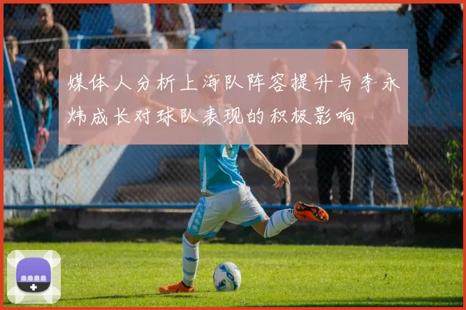 媒体人分析上海队阵容提升与李永炜成长对球队表现的积极影响
