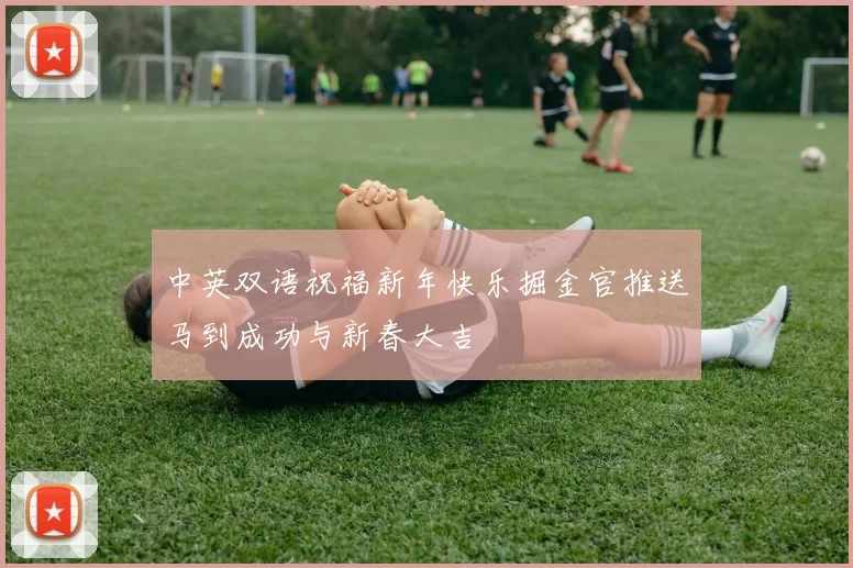 中英双语祝福新年快乐掘金官推送马到成功与新春大吉