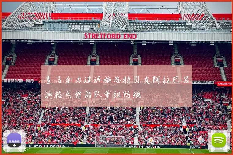 皇马全力追逐施洛特贝克阿拉巴吕迪格或将离队重组防线