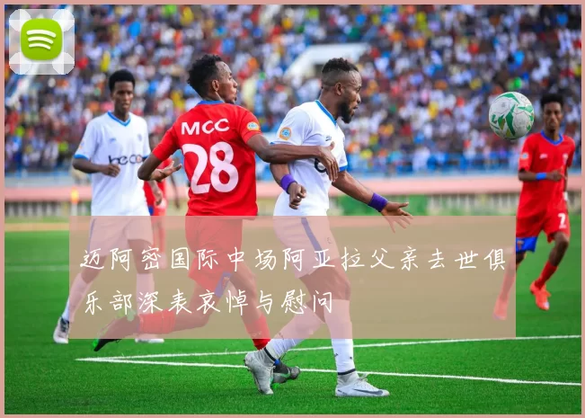 迈阿密国际中场阿亚拉父亲去世俱乐部深表哀悼与慰问