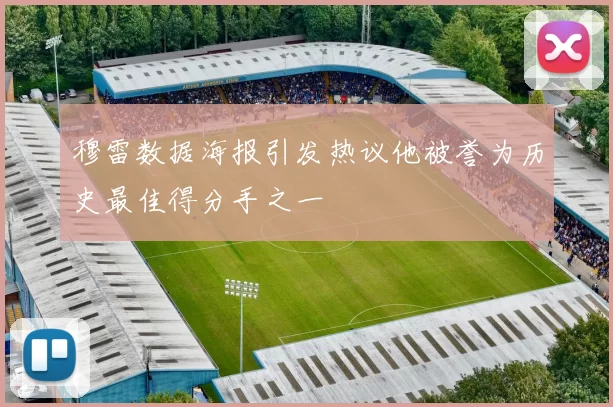 穆雷数据海报引发热议他被誉为历史最佳得分手之一