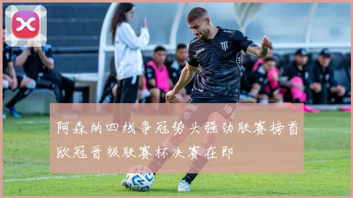 阿森纳四线争冠势头强劲联赛榜首欧冠晋级联赛杯决赛在即