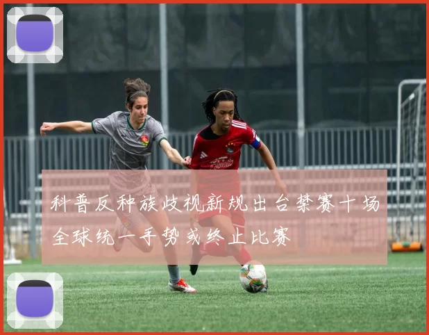 科普反种族歧视新规出台禁赛十场全球统一手势或终止比赛