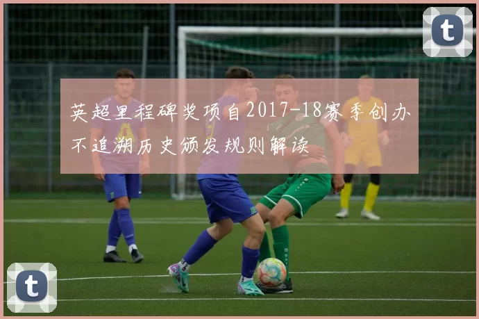 英超里程碑奖项自2017-18赛季创办不追溯历史颁发规则解读