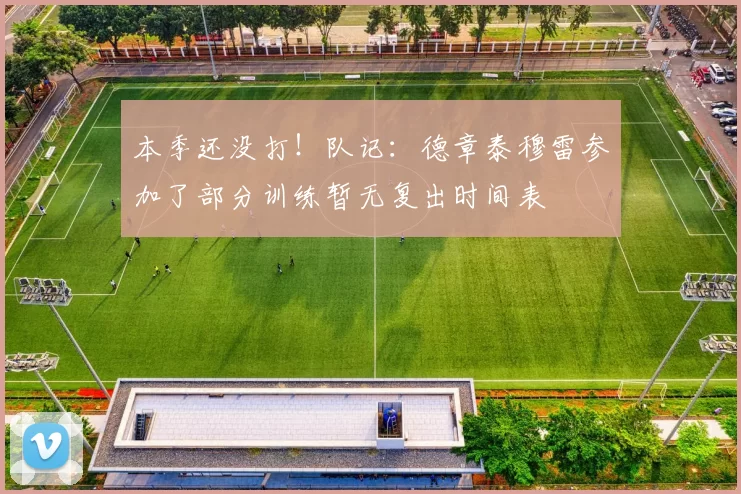 本季还没打！队记：德章泰穆雷参加了部分训练暂无复出时间表