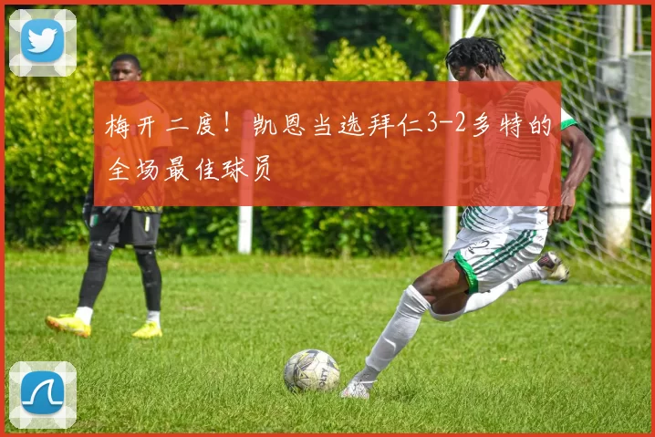 梅开二度！凯恩当选拜仁3-2多特的全场最佳球员