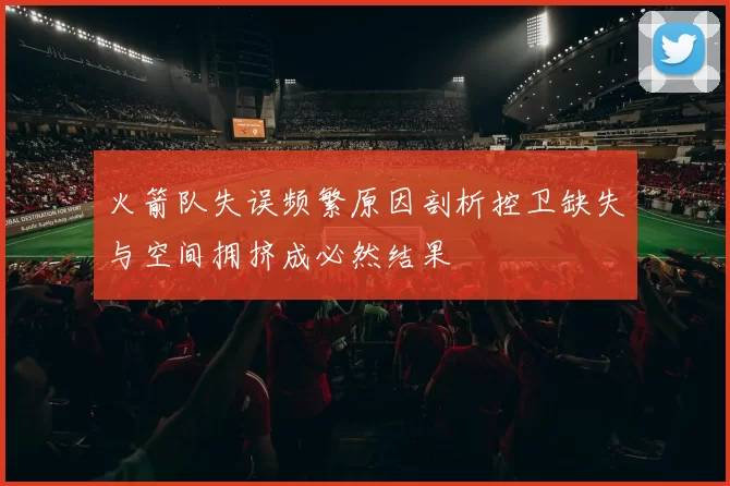火箭队失误频繁原因剖析控卫缺失与空间拥挤成必然结果